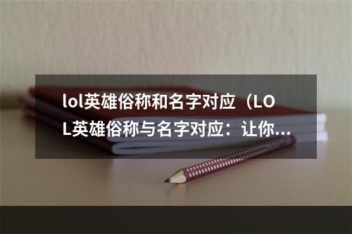 lol英雄俗称和名字对应（LOL英雄俗称与名字对应：让你更深入了解英雄角色）