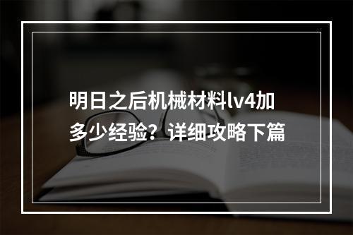 明日之后机械材料lv4加多少经验？详细攻略下篇