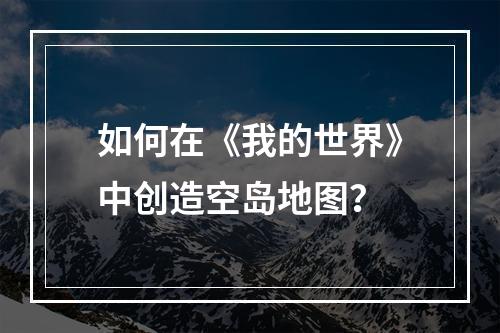 如何在《我的世界》中创造空岛地图？