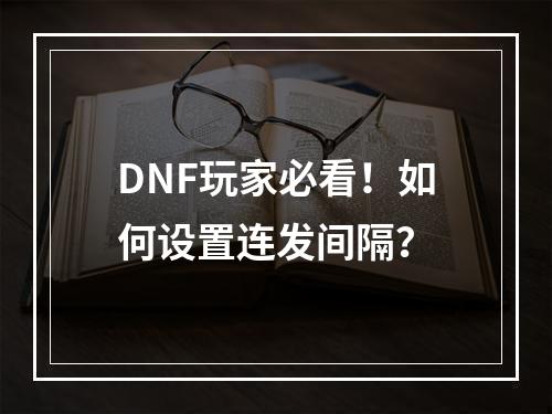 DNF玩家必看！如何设置连发间隔？