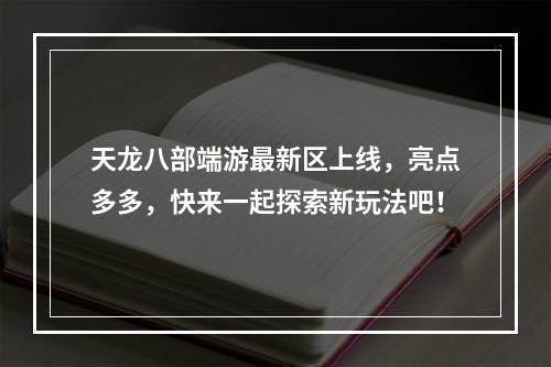 天龙八部端游最新区上线，亮点多多，快来一起探索新玩法吧！