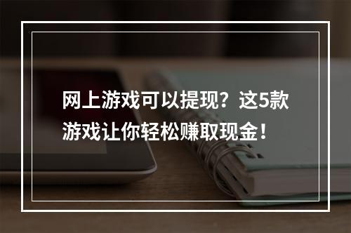 网上游戏可以提现？这5款游戏让你轻松赚取现金！