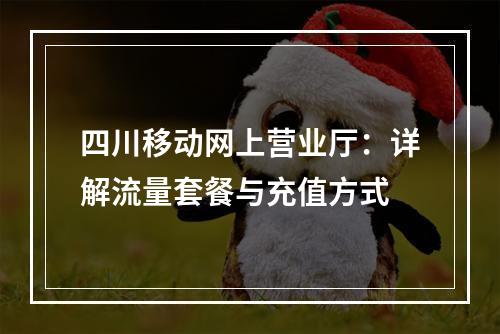 四川移动网上营业厅：详解流量套餐与充值方式