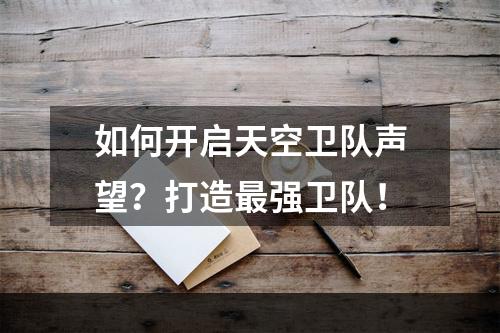 如何开启天空卫队声望？打造最强卫队！