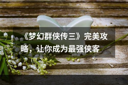 《梦幻群侠传三》完美攻略，让你成为最强侠客