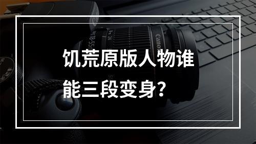 饥荒原版人物谁能三段变身？