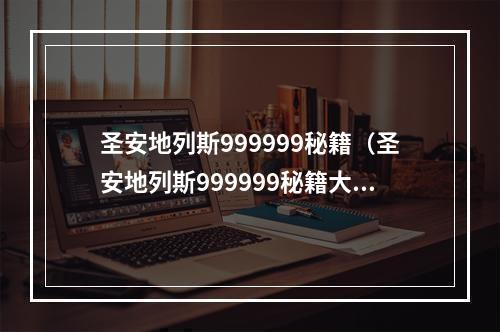 圣安地列斯999999秘籍（圣安地列斯999999秘籍大揭秘！一键骚操作让你尽享游戏快感！）