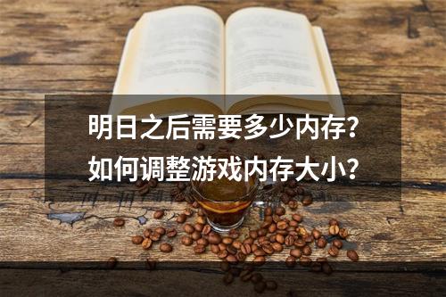 明日之后需要多少内存？如何调整游戏内存大小？