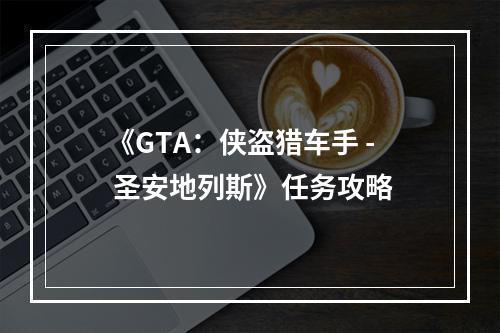 《GTA：侠盗猎车手 - 圣安地列斯》任务攻略