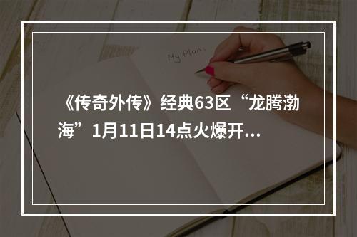 《传奇外传》经典63区“龙腾渤海”1月11日14点火爆开启--安卓攻略网