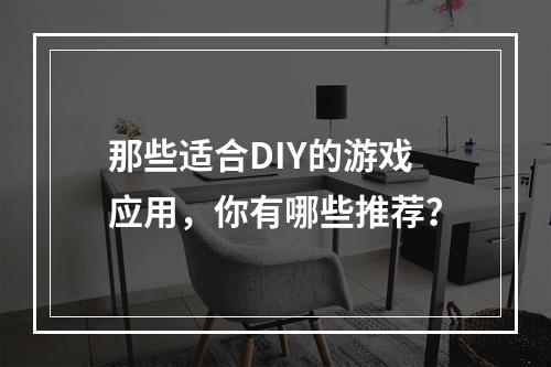 那些适合DIY的游戏应用，你有哪些推荐？