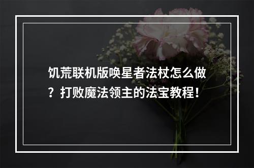 饥荒联机版唤星者法杖怎么做？打败魔法领主的法宝教程！