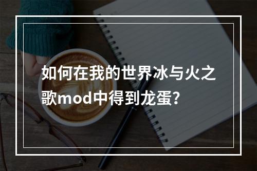 如何在我的世界冰与火之歌mod中得到龙蛋？