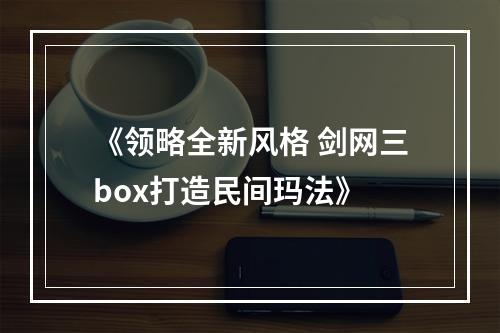 《领略全新风格 剑网三box打造民间玛法》