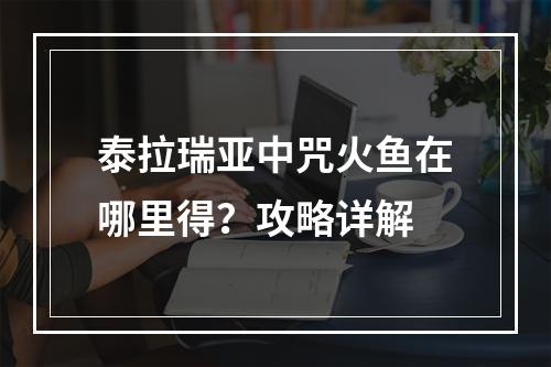 泰拉瑞亚中咒火鱼在哪里得？攻略详解