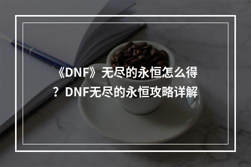 《DNF》无尽的永恒怎么得？DNF无尽的永恒攻略详解