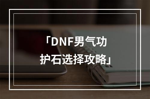 「DNF男气功护石选择攻略」