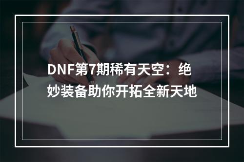 DNF第7期稀有天空：绝妙装备助你开拓全新天地