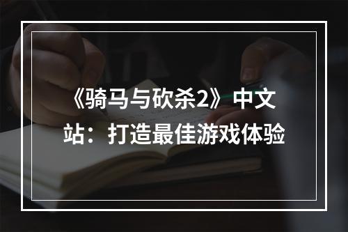 《骑马与砍杀2》中文站：打造最佳游戏体验