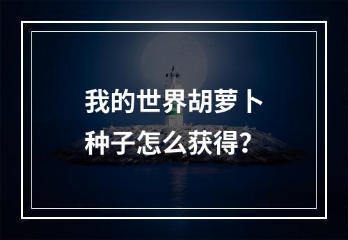 我的世界胡萝卜种子怎么获得？