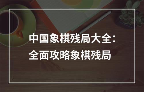 中国象棋残局大全：全面攻略象棋残局