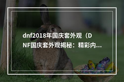 dnf2018年国庆套外观（DNF国庆套外观揭秘：精彩内容优雅呈现！）