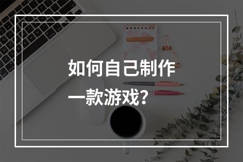 如何自己制作一款游戏？