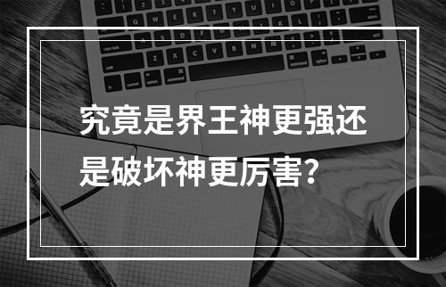 究竟是界王神更强还是破坏神更厉害？