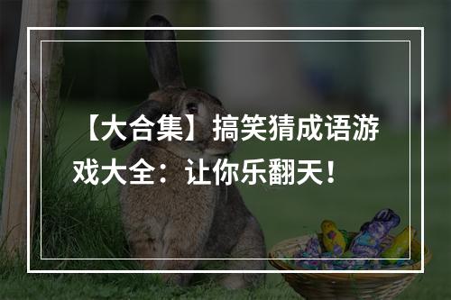 【大合集】搞笑猜成语游戏大全：让你乐翻天！