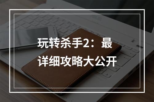 玩转杀手2：最详细攻略大公开