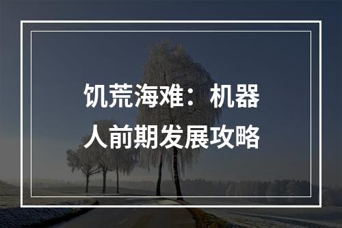 饥荒海难：机器人前期发展攻略