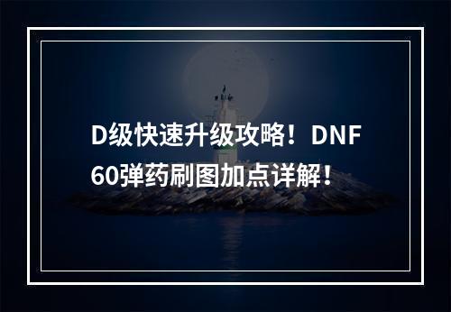 D级快速升级攻略！DNF60弹药刷图加点详解！