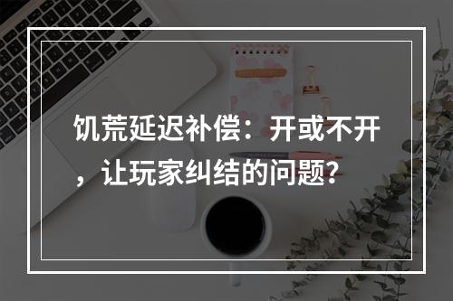 饥荒延迟补偿：开或不开，让玩家纠结的问题？