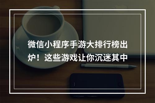 微信小程序手游大排行榜出炉！这些游戏让你沉迷其中