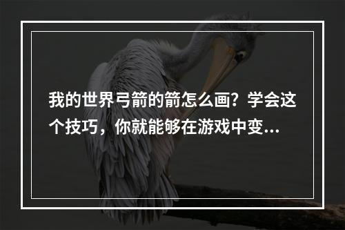 我的世界弓箭的箭怎么画？学会这个技巧，你就能够在游戏中变得更加强大！