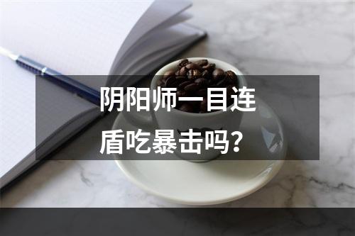 阴阳师一目连盾吃暴击吗？