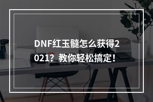 DNF红玉髓怎么获得2021？教你轻松搞定！