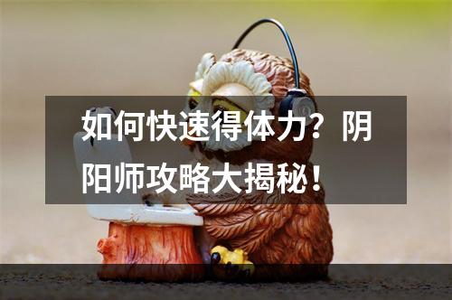 如何快速得体力？阴阳师攻略大揭秘！