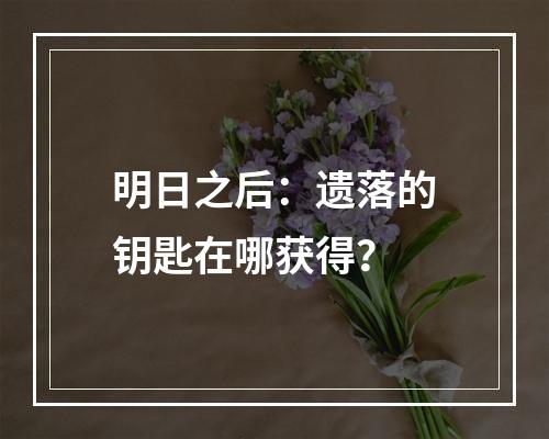 明日之后：遗落的钥匙在哪获得？