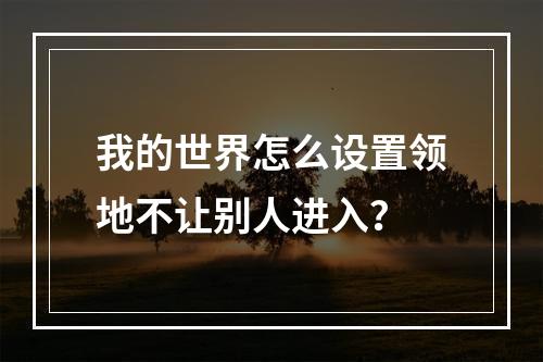 我的世界怎么设置领地不让别人进入？