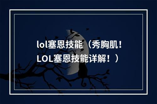 lol塞恩技能（秀胸肌！LOL塞恩技能详解！）