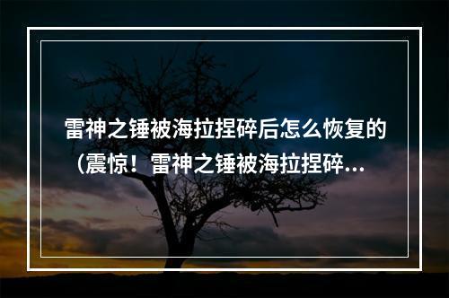 雷神之锤被海拉捏碎后怎么恢复的（震惊！雷神之锤被海拉捏碎，如何恢复？）