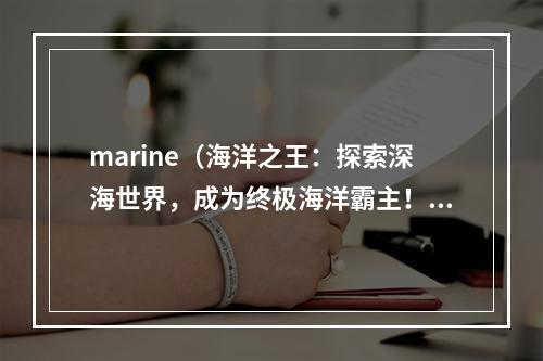 marine（海洋之王：探索深海世界，成为终极海洋霸主！）