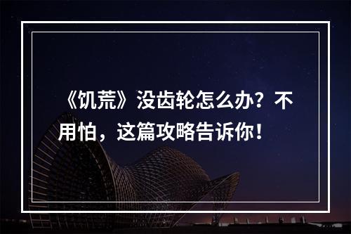 《饥荒》没齿轮怎么办？不用怕，这篇攻略告诉你！