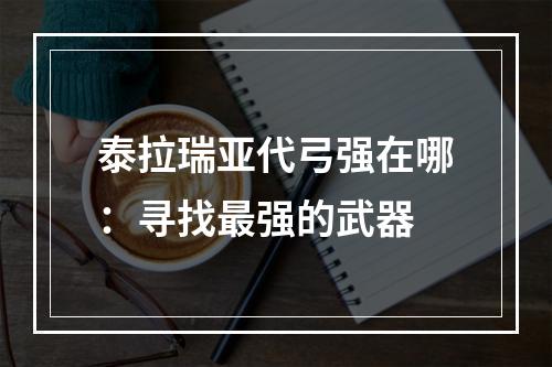 泰拉瑞亚代弓强在哪：寻找最强的武器