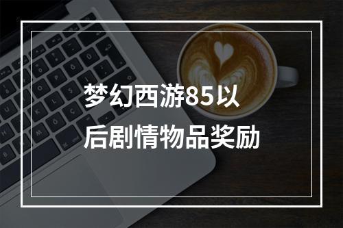 梦幻西游85以后剧情物品奖励