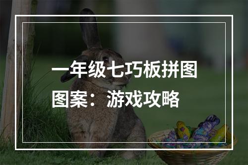 一年级七巧板拼图图案：游戏攻略