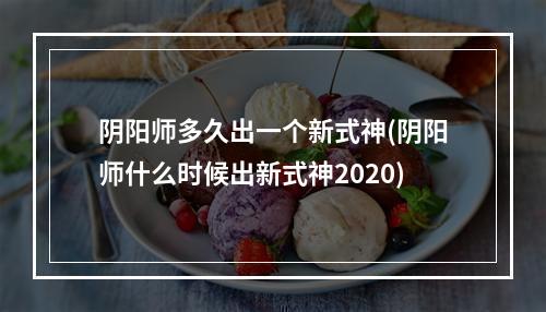 阴阳师多久出一个新式神(阴阳师什么时候出新式神2020)