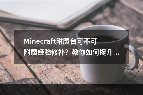 Minecraft附魔台可不可附魔经验修补？教你如何提升生存游戏经验值