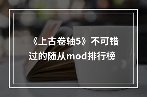 《上古卷轴5》不可错过的随从mod排行榜